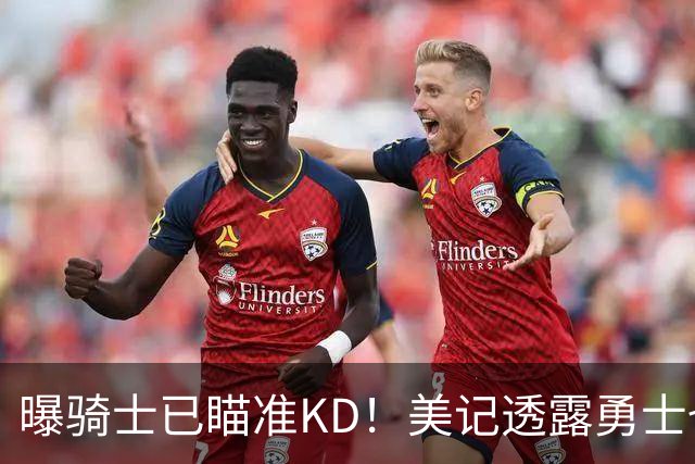 曝骑士已瞄准KD！美记透露勇士也有意杜库重聚：模拟4换1出3首轮